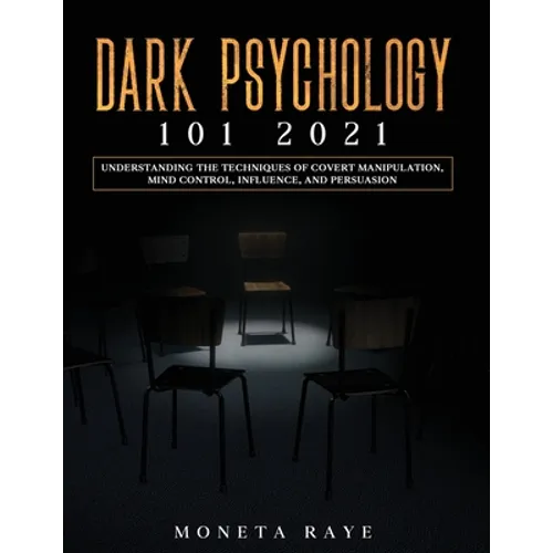 Dark Psychology 101 2021: Understanding the Techniques of Covert Manipulation, Mind Control, Influence, and Persuasion