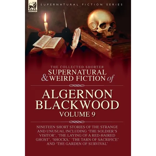 The Collected Shorter Supernatural & Weird Fiction of Algernon Blackwood: Volume 9: Nineteen Short Stories of the Strange and Unusual Including 'The S