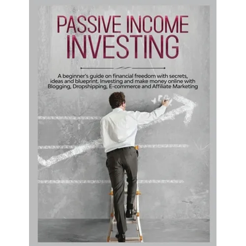 Passive Income Investing: A beginner's Guide on Financial Freedom with Secrets, Ideas and Blueprint. Investing and Make Money Online with Blogging, Dr