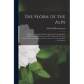 The Flora of the Alps: Being a Description of All the Species of Flowering Plants Indigenous to Switzerland; and of the Alpine Species of the