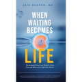 When Waiting Becomes Life: Encouraging Stories and Medical Advice from the Heart of an Infertility Doctor