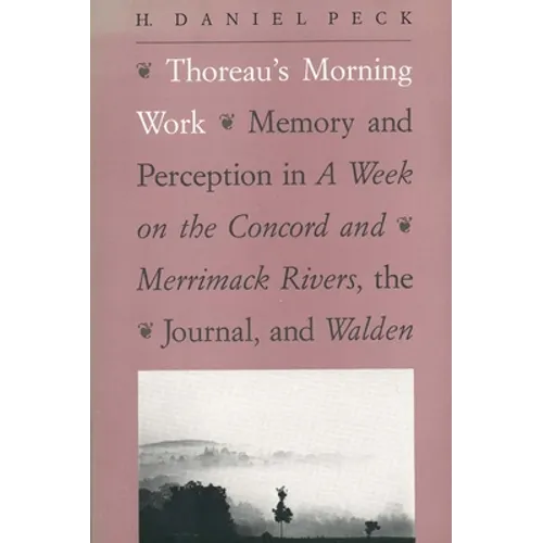 Thoreau's Morning Work: Memory and Perception in a Week on the Concord and Merrimack Rivers, the "Journal," and Walden (Revised)