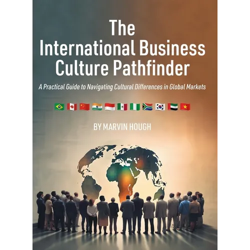 The International Business Culture Pathfinder: A Practical Guide to Navigating Cultural Differences in Global Markets