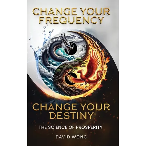 Change Your Frequency, Change Your Destiny: The Science of Prosperity - A Guide to Manifesting Wealth, Healing, and Abundance with Vibrational Energy