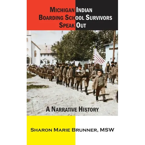 Michigan Indian Boarding School Survivors Speak Out: A Narrative History
