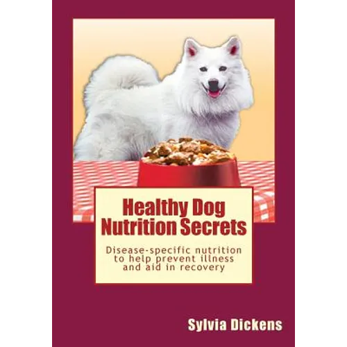 Healthy Dog Nutrition Secrets: Disease-specific nutrition to help prevent illness and aid in recovery