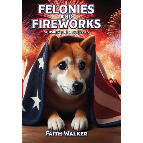 Felonies and Fireworks: Whiskey Dog Mystery #5