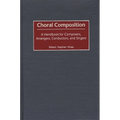 Choral Composition: A Handbook for Composers, Arrangers, Conductors, and Singers
