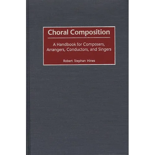 Choral Composition: A Handbook for Composers, Arrangers, Conductors, and Singers