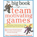 The Big Book of Team-Motivating Games: Spirit-Building, Problem-Solving and Communication Games for Every Group