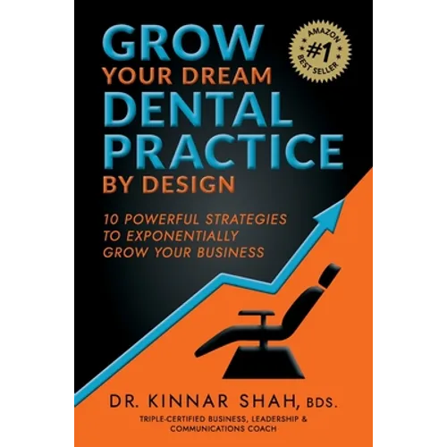 Grow Your Dream Dental Practice By Design: 10 Powerful Strategies to Exponentially Grow Your Business