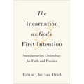 Incarnation as God's First Intention: Supralapsarian Christology for Faith and Practice