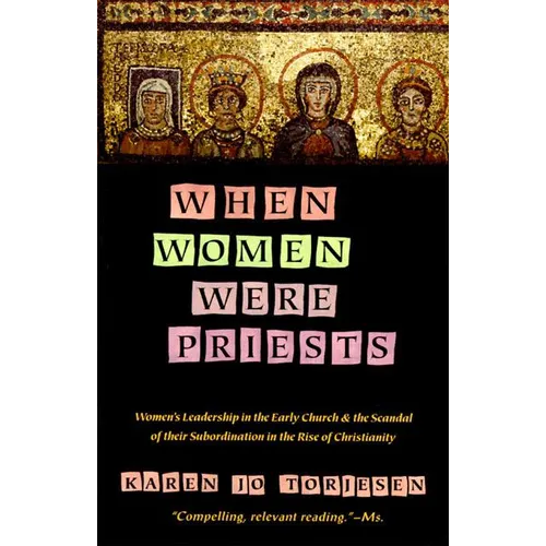 When Women Were Priests: Women's Leadership in the Early Church and the Scandal of Their Subordination in