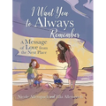 I Want You to Always Remember: A Message of Love from the Next Place