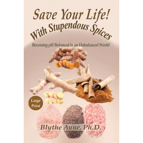 Save Your Life with Stupendous Spices: Becoming pH Balanced in an Unbalanced World - Large Print