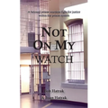 Not On My Watch: A Beloved Prison Wardens 30 Year Fight For Justice In The Prison System