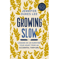 Growing Slow: Lessons on Un-Hurrying Your Heart from an Accidental Farm Girl