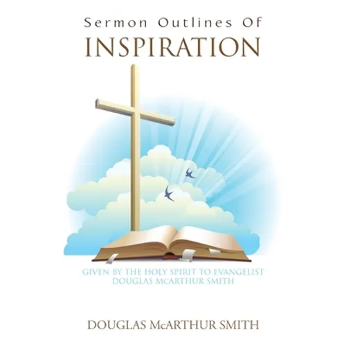 Sermon Outlines of Inspiration: Given by the Holy Spirit to Evangelist Douglas Mcarthur Smith