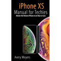 iPhone XS Manual for Techies: Master the Newest iPhone in an Hour or Less