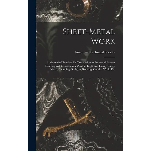 Sheet-Metal Work: A Manual of Practical Self-Instruction in the Art of Pattern Drafting and Construction Work in Light and Heavy Gauge M