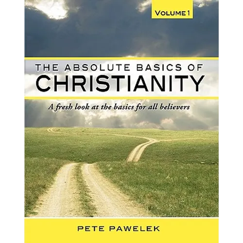 The Absolute Basics of Christianity: A fresh look at the basics for all believers