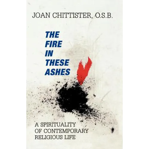 The Fire in These Ashes: A Spirituality of Contemporary Religious Life