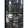 Analysis of the Game of Chess: Illus. by Diagrams, On Which Are Marked the Situation of the Party for the Back-Games and Ends of Parties