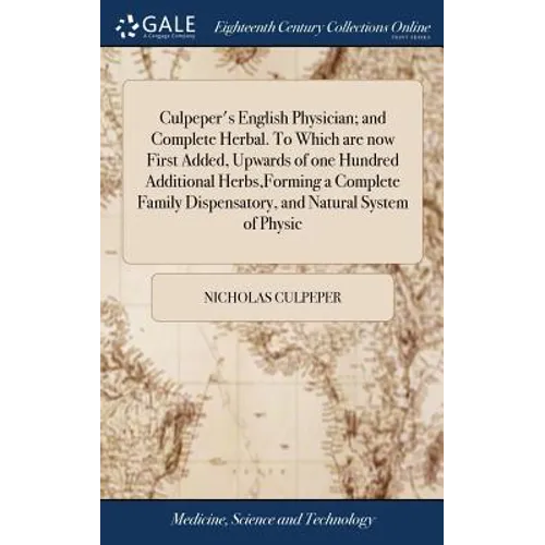 Culpeper's English Physician; and Complete Herbal. To Which are now First Added, Upwards of one Hundred Additional Herbs, Forming a Complete Family Di