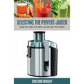 Selecting the Perfect Juicer: How to Find the Best Juicer for the Home