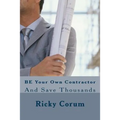 BE Your Own Contractor: And Save Thousands