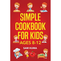 Simple Cookbook for Kids Ages 8-12: 115 Easy to Follow Recipes that Young Kids Can Use to Learn Cooking within 30 Days