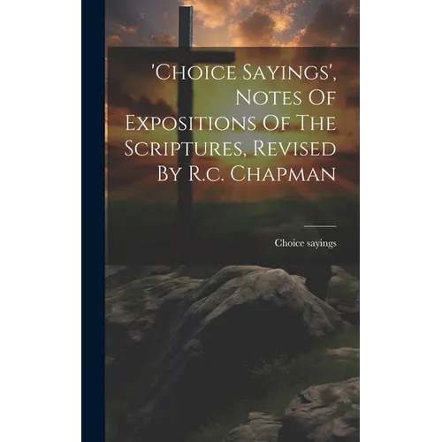 'choice Sayings', Notes Of Expositions Of The Scriptures, Revised By R.c. Chapman