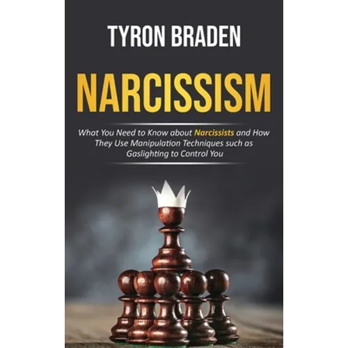 Narcissism: What You Need to Know about Narcissists and How They Use Manipulation Techniques such as Gaslighting to Control You