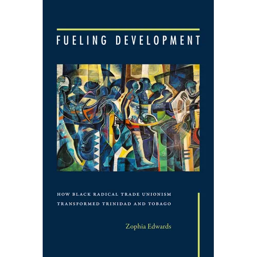 Fueling Development: How Black Radical Trade Unionism Transformed Trinidad and Tobago