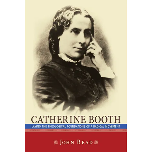 Catherine Booth: Laying the Theological Foundations of a Radical Movement