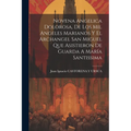 Novena Angelica Dolorosa, De Los Mil Angeles Marianos Y El Archangel San Miguel Que Asistieron De Guarda A María Santissima