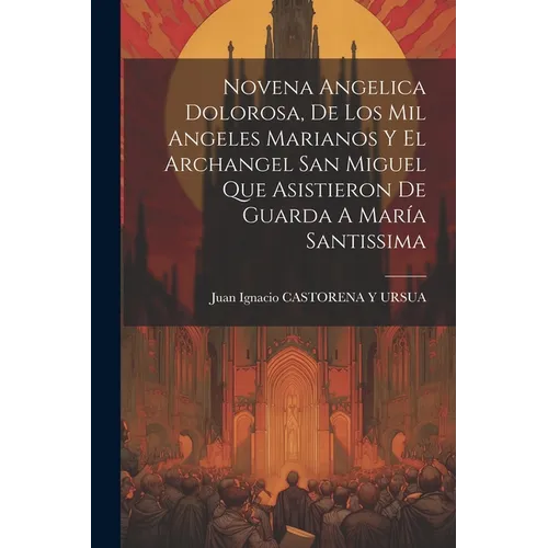 Novena Angelica Dolorosa, De Los Mil Angeles Marianos Y El Archangel San Miguel Que Asistieron De Guarda A María Santissima