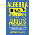 Algebra Refresher Workbook for Adults Returning to School: Master Basic High School Algebra in 1 Month with 300+ Algebra Exercises for Beginners