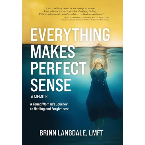 Everything Makes Perfect Sense: A Young Woman's Journey to Healing and Forgiveness
