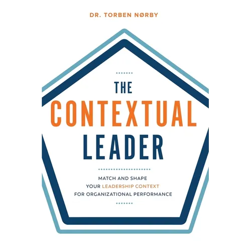 The Contextual Leader: Match and Shape Your Leadership Context for Organizational Performance