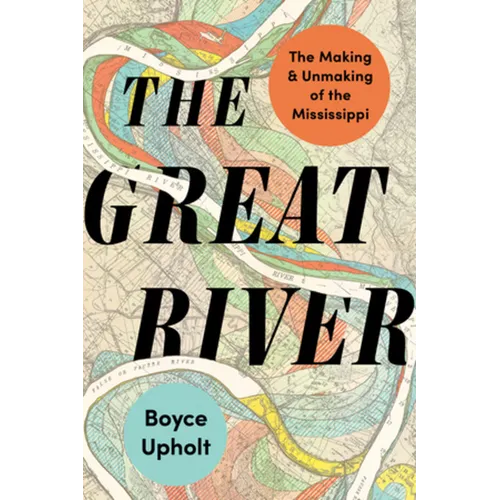 The Great River: The Making and Unmaking of the Mississippi