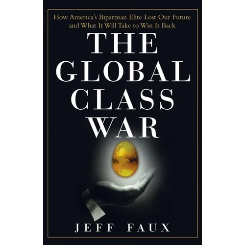 The Global Class War: How America's Bipartisan Elite Lost Our Future - And What It Will Take to Win It Back