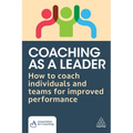 Coaching as a Leader: How to Coach Individuals and Teams for Improved Performance