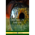 Diseases of the Eye: History of Ophthalmic Medicine - Treatments and Diagnoses Described by a Surgeon and Professor of Ophthalmology in the 19th Centu