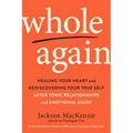 Whole Again: Healing Your Heart and Rediscovering Your True Self After Toxic Relationships and Emotional Abuse