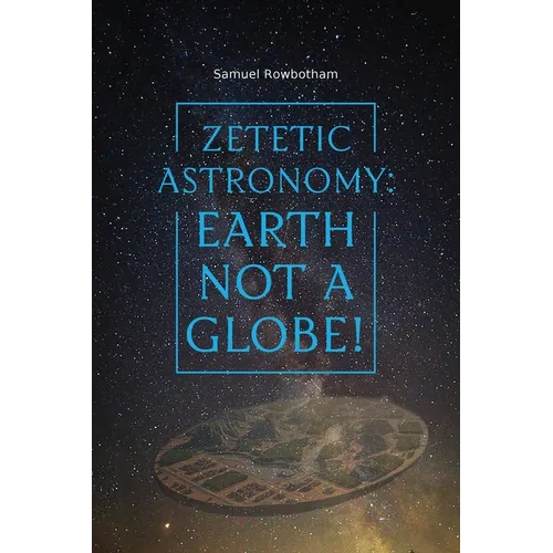 Zetetic Astronomy: Earth Not a Globe!