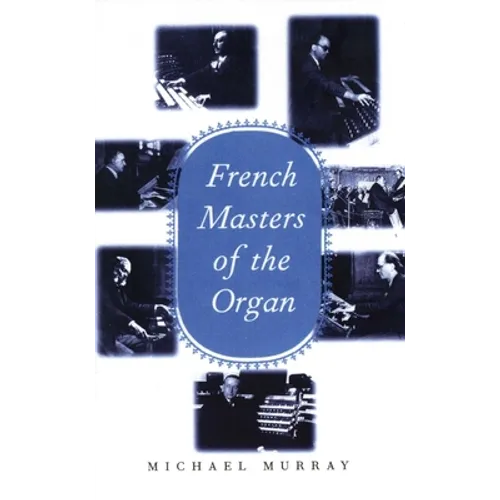 French Masters of the Organ: Saint-Saens, Franck, Widor, Vierne, Dupre, Langlais, Messiaen