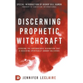 Discerning Prophetic Witchcraft: Exposing the Supernatural Divination that is Deceiving Spiritually-Hungry Believers
