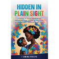 Hidden in Plain Sight: A Journey of Autism, Motherhood, and Self-Discovery + a Step-By-step Guide on How to Love a Neurodivergent Adult