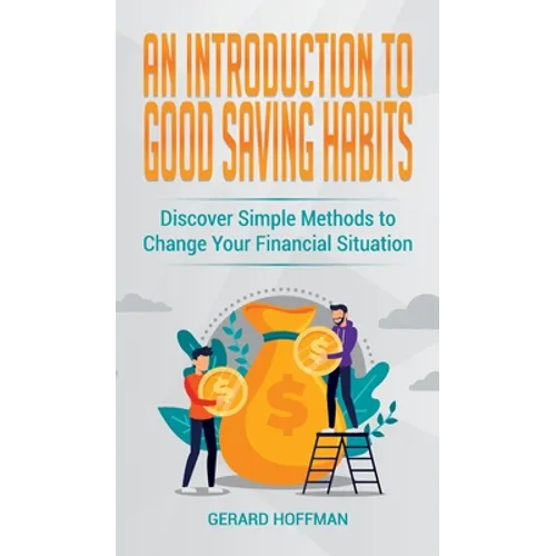An Introduction to Good Saving Habits: Discover Simple Methods to Change Your Financial Situation